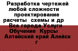 Разработка чертежей любой сложности, 3D-проектирование, расчеты, схемы и др.  - Все города Услуги » Обучение. Курсы   . Алтайский край,Алейск г.
